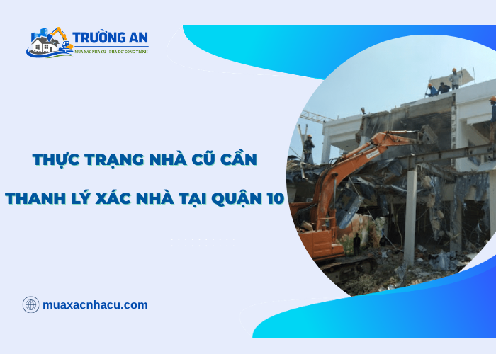 Thực trạng cần thanh lý xác nhà cũ Quận 10 tại Trường An